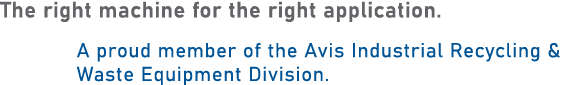 The right machine for the right application. A proud member of the Avis Industrial Recycling & Waste Equipment Division.