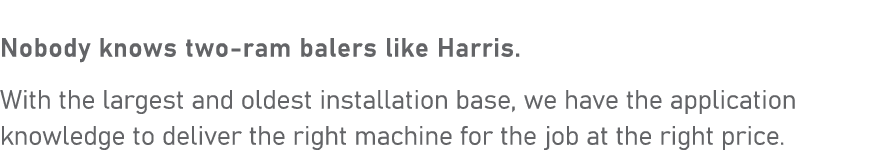 Nobody knows two ram balers like Harris. With the largest and oldest installation base, we have the application knowl...