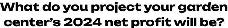 What do you project your garden center’s 2024 net profit will be? 