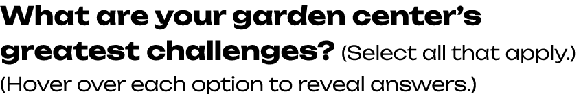What are your garden center’s greatest challenges? (Select all that apply.) (Hover over each option to reveal answers.)