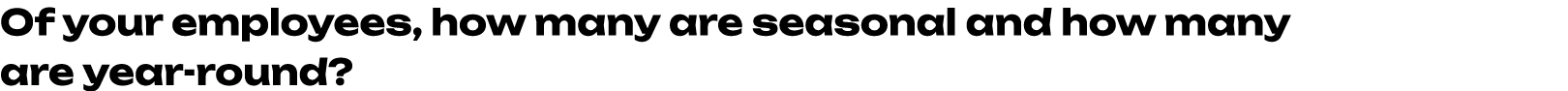 Of your employees, how many are seasonal and how many are year round? 