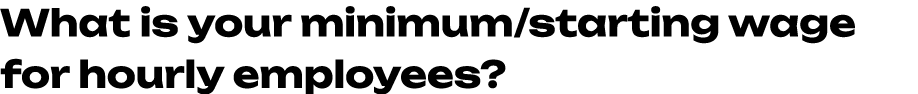 What is your minimum/starting wage for hourly employees?