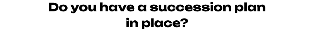 Do you have a succession plan in place? 