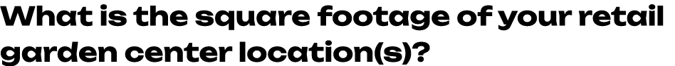 What is the square footage of your retail garden center location(s)? 