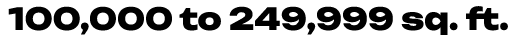 100,000 to 249,999 sq. ft.