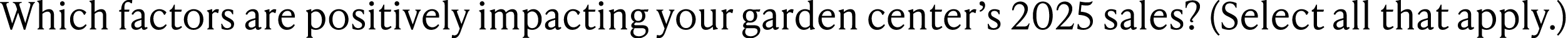Which factors are positively impacting your garden center’s 2025 sales? (Select all that apply.)
