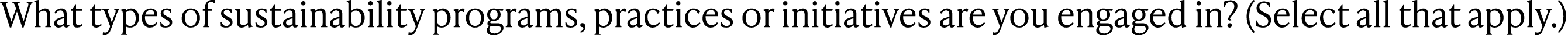 What types of sustainability programs, practices or initiatives are you engaged in? (Select all that apply.)