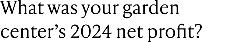 What was your garden center’s 2024 net profit?