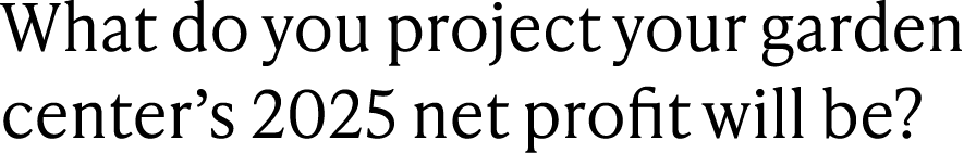 What do you project your garden center’s 2025 net profit will be?