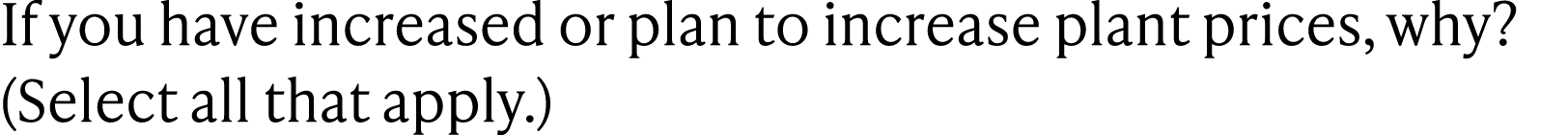 If you have increased or plan to increase plant prices, why? (Select all that apply.)
