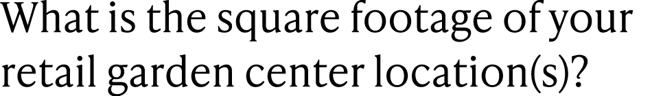 What is the square footage of your retail garden center location(s)?