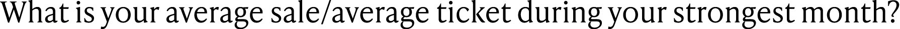 What is your average sale/average ticket during your strongest month?