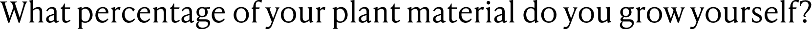 What percentage of your plant material do you grow yourself?