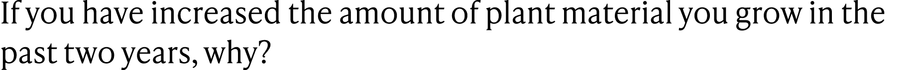 If you have increased the amount of plant material you grow in the past two years, why?