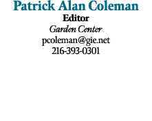 Patrick Alan Coleman Editor Garden Center pcoleman@gie.net 216 393 0301