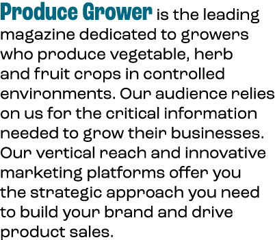 Produce Grower is the leading magazine dedicated to growers who produce vegetable, herb and fruit crops in controlled...