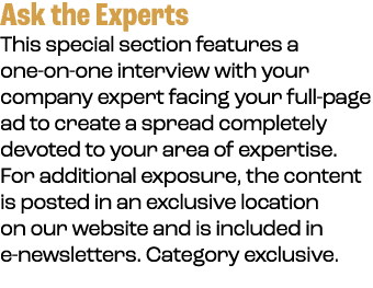 Ask the Experts This special section features a one on one interview with your company expert facing your full page a...
