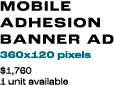 MOBILE ADHESION BANNER AD 360x120 pixels $1,760 1 unit available