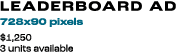 Leaderboard Ad 728x90 pixels $1,250 3 units available