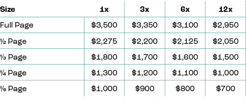 Size,1x,3x,6x,12x,Full Page,$3,500,$3,350,$3,100,$2,950,1/2 Page,$2,275,$2,200,$2,125,$2,050,⅓ Page,$1,800,$1,700,$1,...