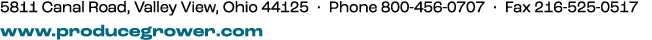 5811 Canal Road, Valley View, Ohio 44125 • Phone 800 456 0707 • Fax 216 525 0517 www.producegrower.com