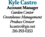 Kyle Castro Account Manager Garden Center Greenhouse Management Produce Grower kcastro@gie.net 216 393 0353