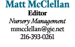 Matt McClellan Editor Nursery Management mmcclellan@gie.net 216 393 0261