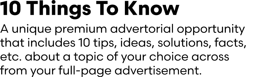 10 Things To Know A unique premium advertorial opportunity that includes 10 tips, ideas, solutions, facts, etc. about...