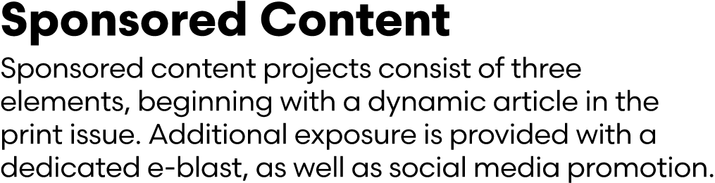 Sponsored Content Sponsored content projects consist of three elements, beginning with a dynamic article in the print...