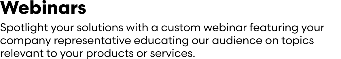 Webinars Spotlight your solutions with a custom webinar featuring your company representative educating our audience ...