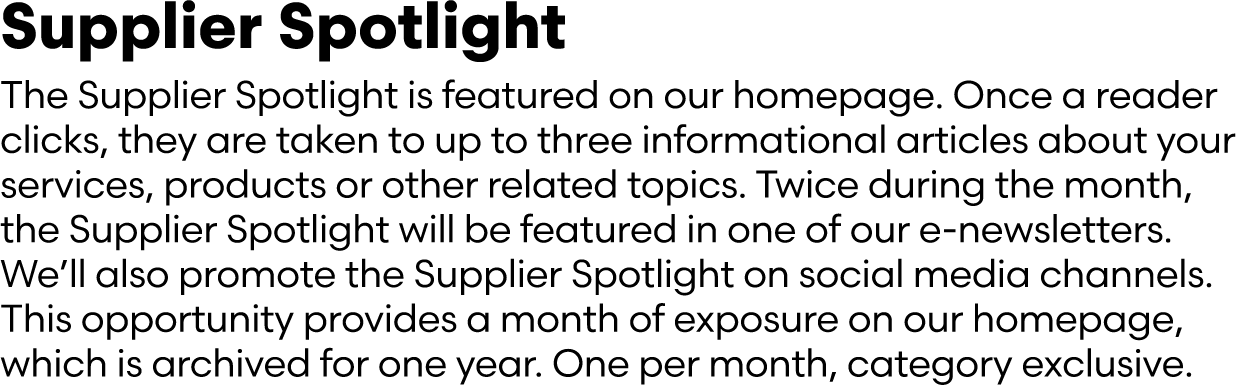 Supplier Spotlight The Supplier Spotlight is featured on our homepage. Once a reader clicks, they are taken to up to ...