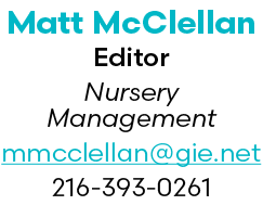 Matt McClellan Editor Nursery Management mmcclellan@gie.net 216 393 0261