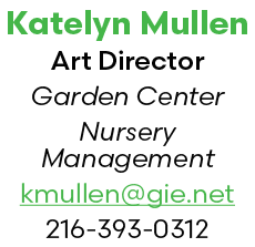 Katelyn Mullen Art Director Garden Center Nursery Management kmullen@gie.net 216 393 0312