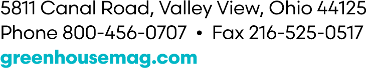 5811 Canal Road, Valley View, Ohio 44125 Phone 800 456 0707 • Fax 216 525 0517 greenhousemag.com