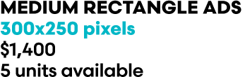 MEDIUM RECTANGLE ADs 300x250 pixels $1,400 5 units available