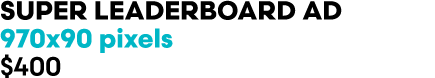 SUPER LEADERBOARD AD 970x90 pixels $400