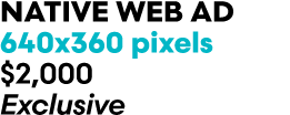Native web Ad 640x360 pixels $2,000 Exclusive
