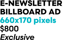 E newsletter Billboard AD 660x170 pixels $800 Exclusive
