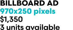 BILLBOARD AD 970x250 pixels $1,350 3 units available