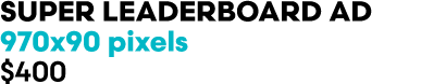 SUPER LEADERBOARD AD 970x90 pixels $400
