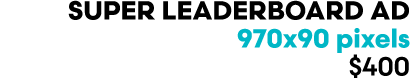SUPER LEADERBOARD AD 970x90 pixels $400