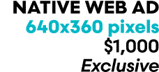 Native web Ad 640x360 pixels $1,000 Exclusive