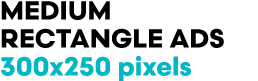 MEDIUM RECTANGLE ADs 300x250 pixels