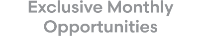 Exclusive Monthly Opportunities