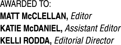 Awarded to: Matt McClellan, Editor Katie McDaniel, Assistant Editor Kelli Rodda, Editorial Director 