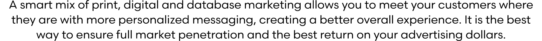 A smart mix of print, digital and database marketing allows you to meet your customers where they are with more perso...