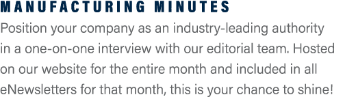 Manufacturing Minutes Position your company as an industry-leading authority in a one-on-one interview with our edito...