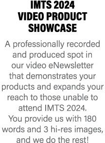 IMTS 2024 VIDEO PRODUCT SHOWCASE A professionally recorded and produced spot in our video eNewsletter that demonstrat...