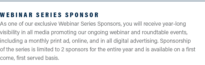 Webinar Series Sponsor As one of our exclusive Webinar Series Sponsors, you will receive year-long visibility in all ...