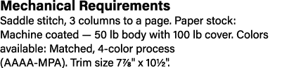 Mechanical Requirements Saddle stitch, 3 columns to a page. Paper stock: Machine coated — 50 lb body with 100 lb cove...